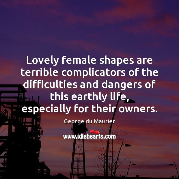Lovely female shapes are terrible complicators of the difficulties and dangers of George du Maurier Picture Quote