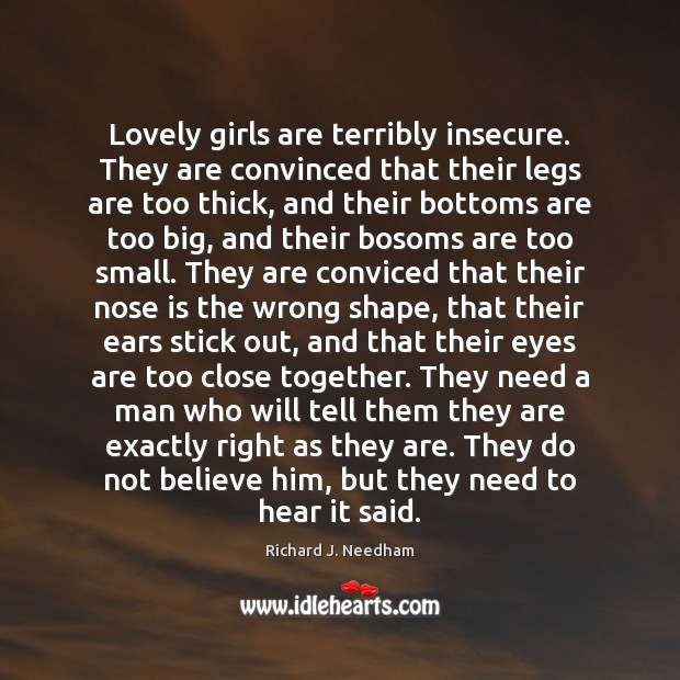 Lovely girls are terribly insecure. They are convinced that their legs are Richard J. Needham Picture Quote