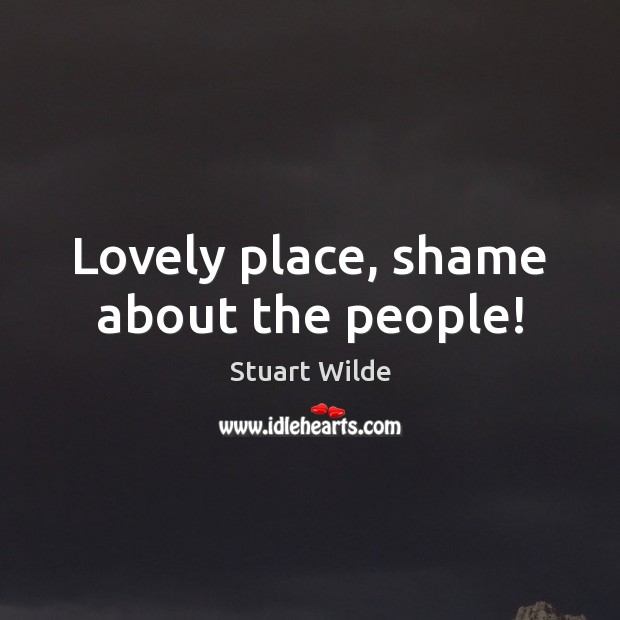 Lovely place, shame about the people! Stuart Wilde Picture Quote