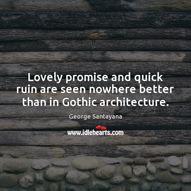 Lovely promise and quick ruin are seen nowhere better than in Gothic architecture. George Santayana Picture Quote