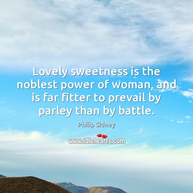 Lovely sweetness is the noblest power of woman, and is far fitter Philip Sidney Picture Quote