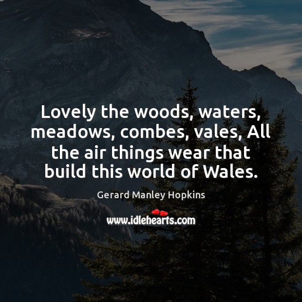 Lovely the woods, waters, meadows, combes, vales, All the air things wear Gerard Manley Hopkins Picture Quote