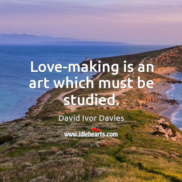 Love-making is an art which must be studied. David Ivor Davies Picture Quote