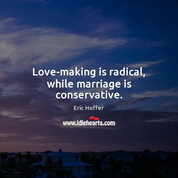 Love-making is radical, while marriage is conservative. Image