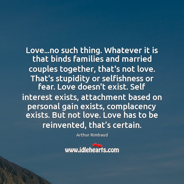Love…no such thing. Whatever it is that binds families and married Arthur Rimbaud Picture Quote