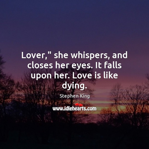 Lover,” she whispers, and closes her eyes. It falls upon her. Love is like dying. Stephen King Picture Quote