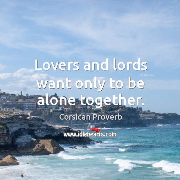 Lovers and lords want only to be alone together. Corsican Proverbs Image