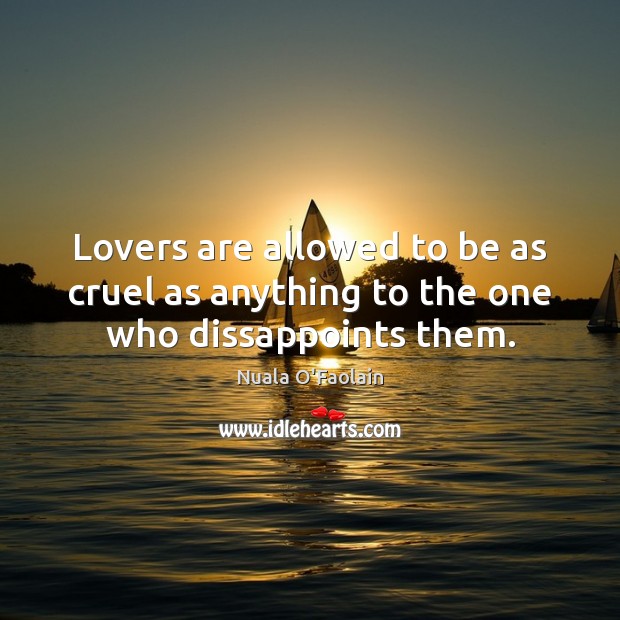 Lovers are allowed to be as cruel as anything to the one who dissappoints them. Nuala O’Faolain Picture Quote