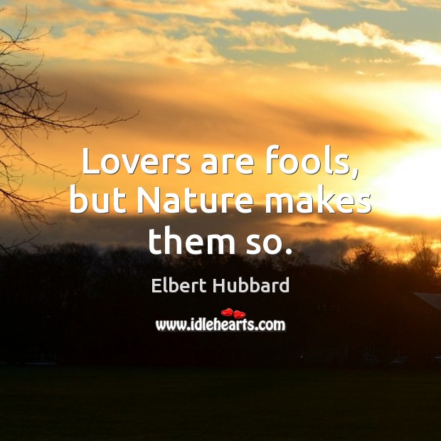 Lovers are fools, but Nature makes them so. Elbert Hubbard Picture Quote