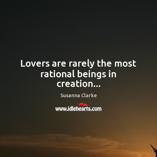 Lovers are rarely the most rational beings in creation… Susanna Clarke Picture Quote