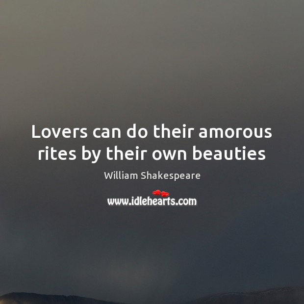 Lovers can do their amorous rites by their own beauties 