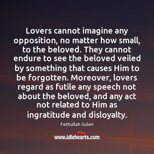 Lovers cannot imagine any opposition, no matter how small, to the beloved. Fethullah Gulen Picture Quote