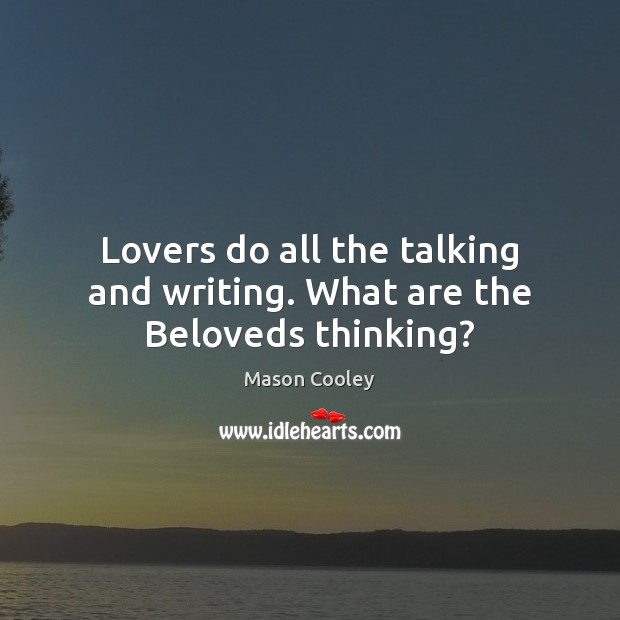 Lovers do all the talking and writing. What are the Beloveds thinking? Mason Cooley Picture Quote