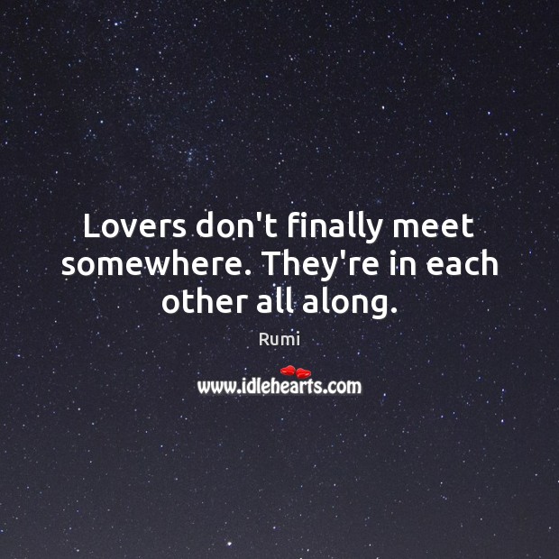 Lovers don’t finally meet somewhere. They’re in each other all along. Image