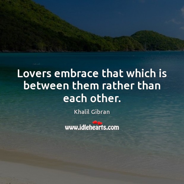 Lovers embrace that which is between them rather than each other. Khalil Gibran Picture Quote
