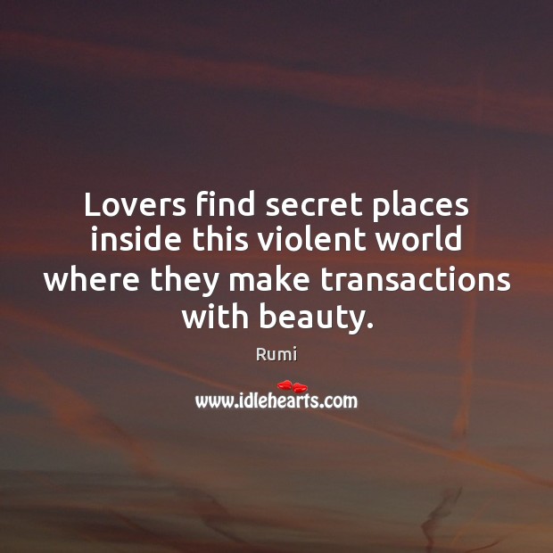 Lovers find secret places inside this violent world where they make transactions Rumi Picture Quote