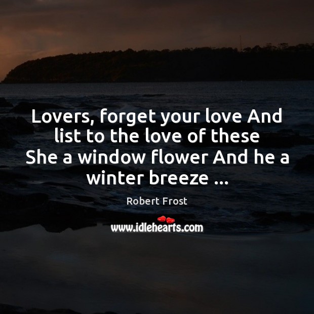 Lovers, forget your love And list to the love of these She Robert Frost Picture Quote