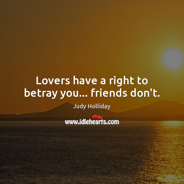 Lovers have a right to betray you… friends don’t. Image