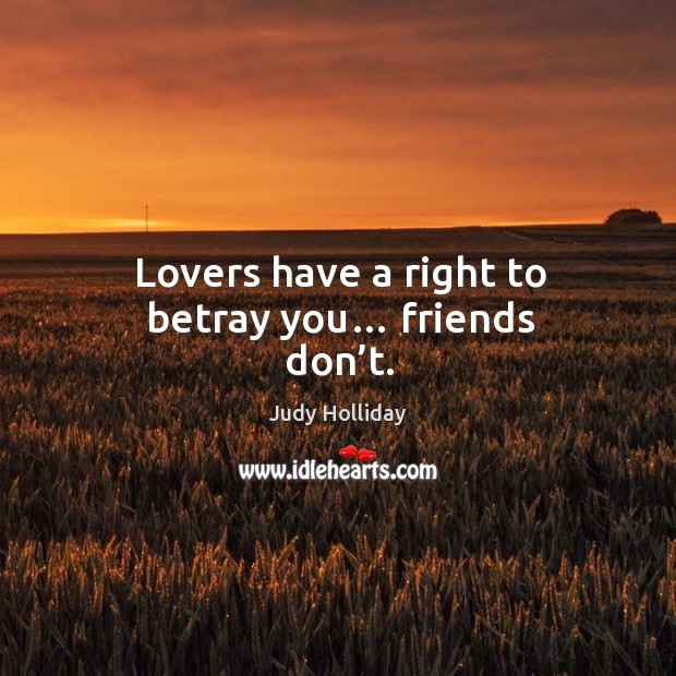 Lovers have a right to betray you… friends don’t. Judy Holliday Picture Quote