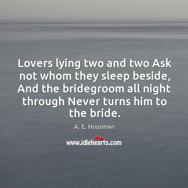 Lovers lying two and two Ask not whom they sleep beside, And A. E. Housman Picture Quote