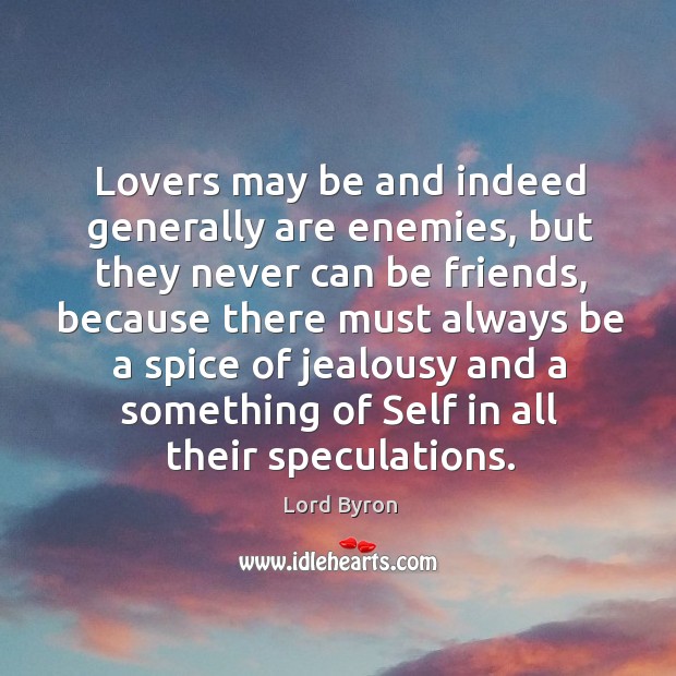 Lovers may be and indeed generally are enemies, but they never can be friends Lord Byron Picture Quote