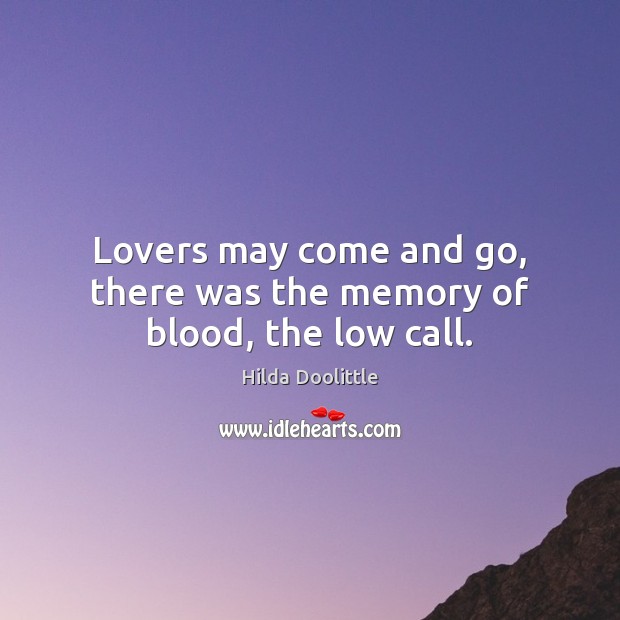 Lovers may come and go, there was the memory of blood, the low call. Hilda Doolittle Picture Quote