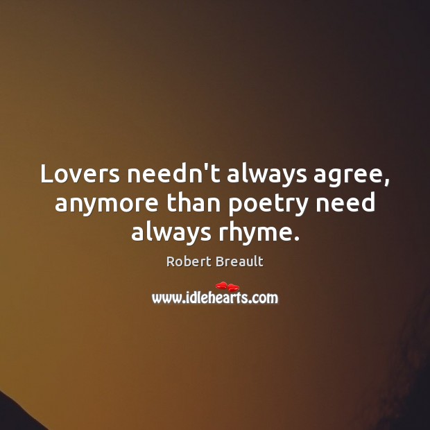 Lovers needn’t always agree, anymore than poetry need always rhyme. Robert Breault Picture Quote