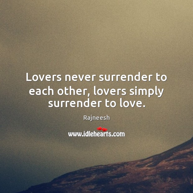 Lovers never surrender to each other, lovers simply surrender to love. Image