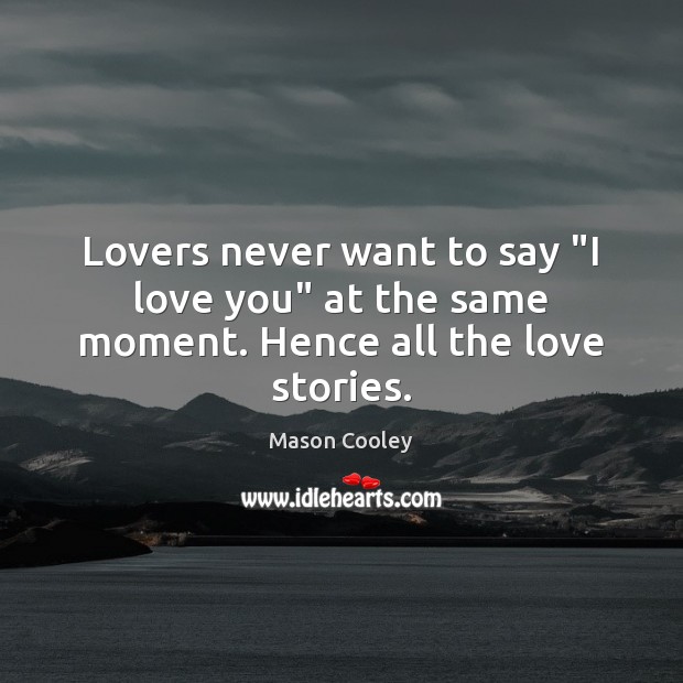 Lovers never want to say “I love you” at the same moment. Hence all the love stories. Mason Cooley Picture Quote