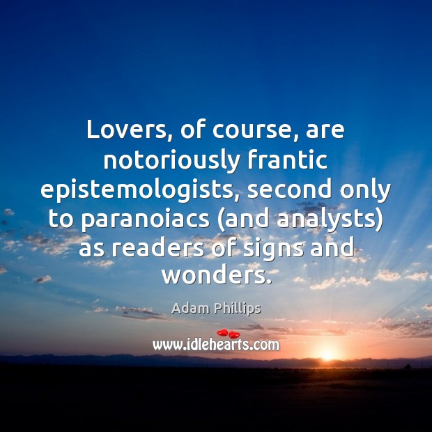 Lovers, of course, are notoriously frantic epistemologists, second only to paranoiacs (and Adam Phillips Picture Quote