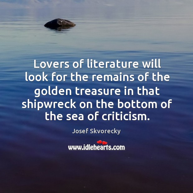Lovers of literature will look for the remains of the golden treasure Josef Skvorecky Picture Quote