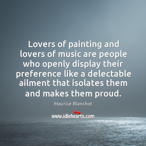 Lovers of painting and lovers of music are people who openly display their preference Maurice Blanchot Picture Quote