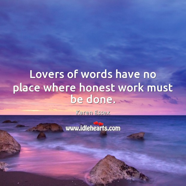 Lovers of words have no place where honest work must be done. Karen Essex Picture Quote