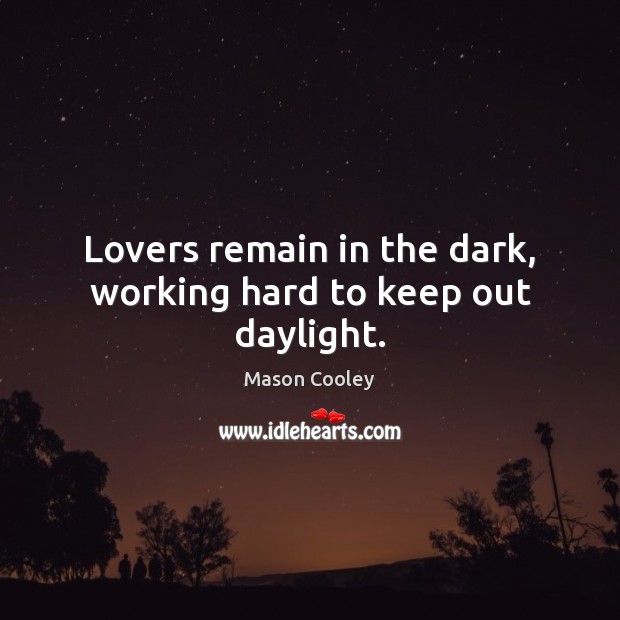Lovers remain in the dark, working hard to keep out daylight. Mason Cooley Picture Quote