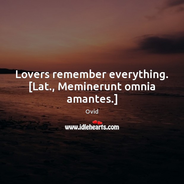 Lovers remember everything. [Lat., Meminerunt omnia amantes.] Image