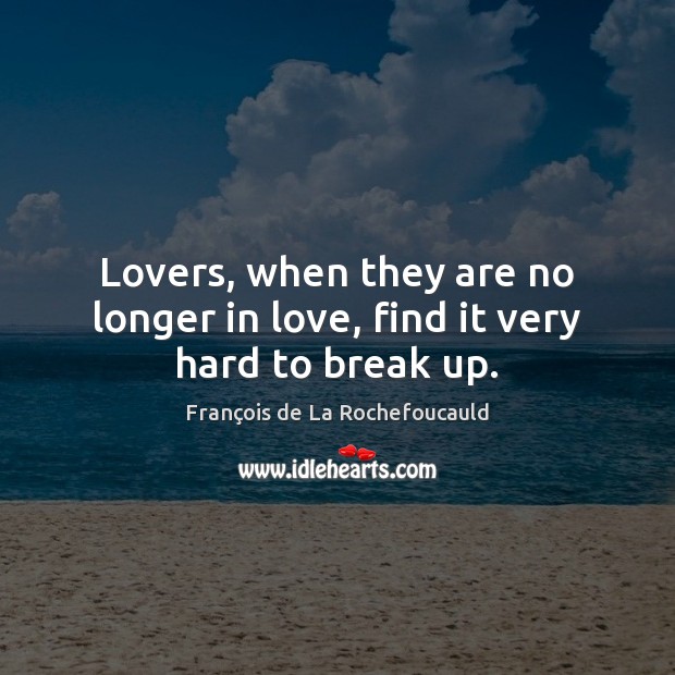 Lovers, when they are no longer in love, find it very hard to break up. Break Up Quotes Image