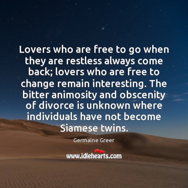 Lovers who are free to go when they are restless always come Germaine Greer Picture Quote