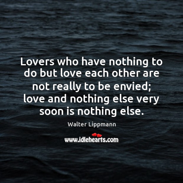 Lovers who have nothing to do but love each other are not Walter Lippmann Picture Quote