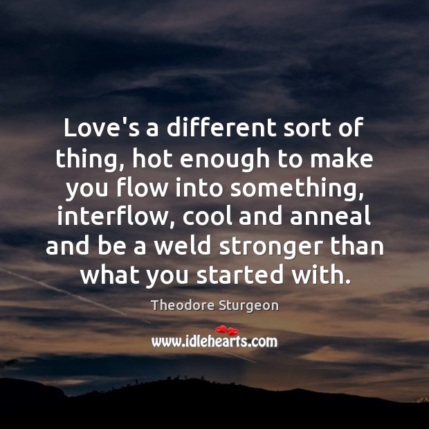 Love’s a different sort of thing, hot enough to make you flow Theodore Sturgeon Picture Quote