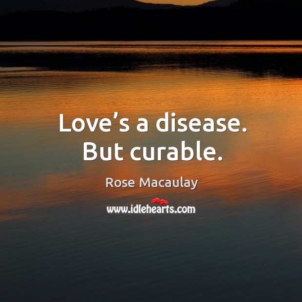Love’s a disease. But curable. Rose Macaulay Picture Quote