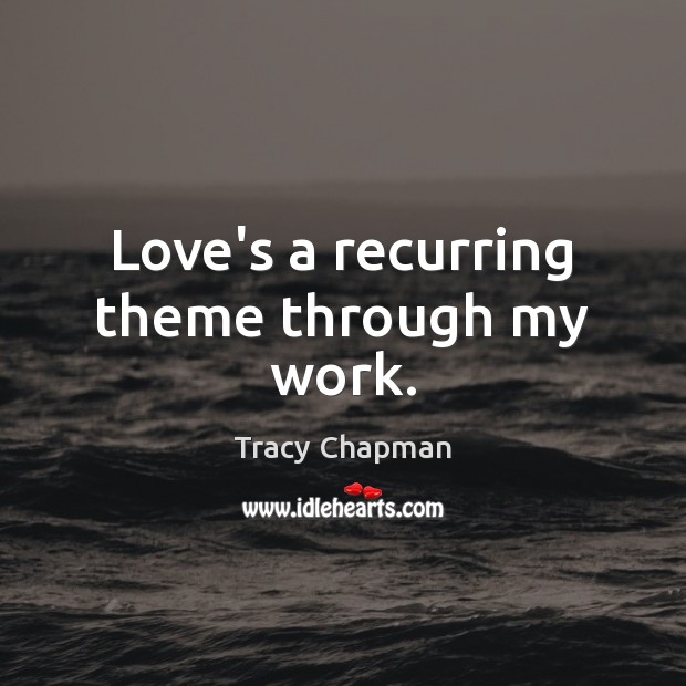 Love’s a recurring theme through my work. Tracy Chapman Picture Quote