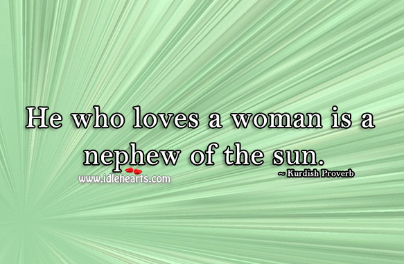 He who loves a woman is a nephew of the sun. Kurdish Proverbs Image