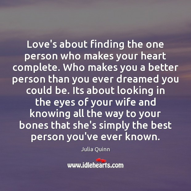 Love’s about finding the one person who makes your heart complete. Who Julia Quinn Picture Quote