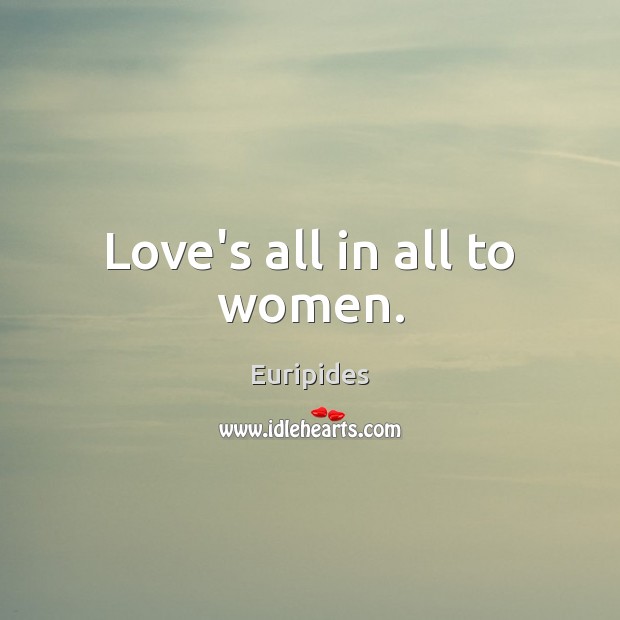 Love’s all in all to women. Image