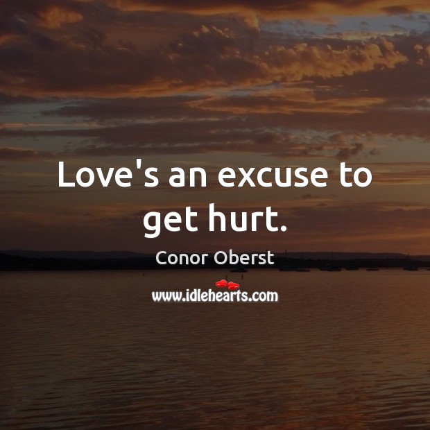 Love’s an excuse to get hurt. Conor Oberst Picture Quote