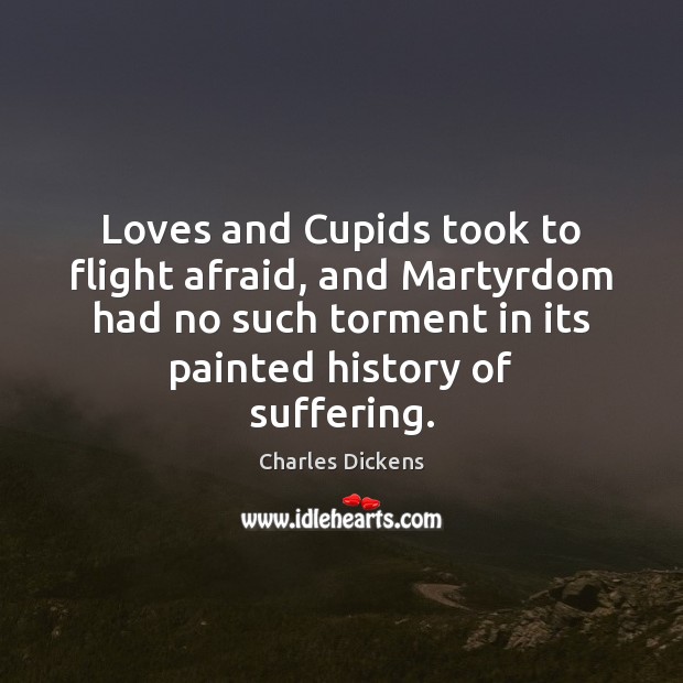 Loves and Cupids took to flight afraid, and Martyrdom had no such 