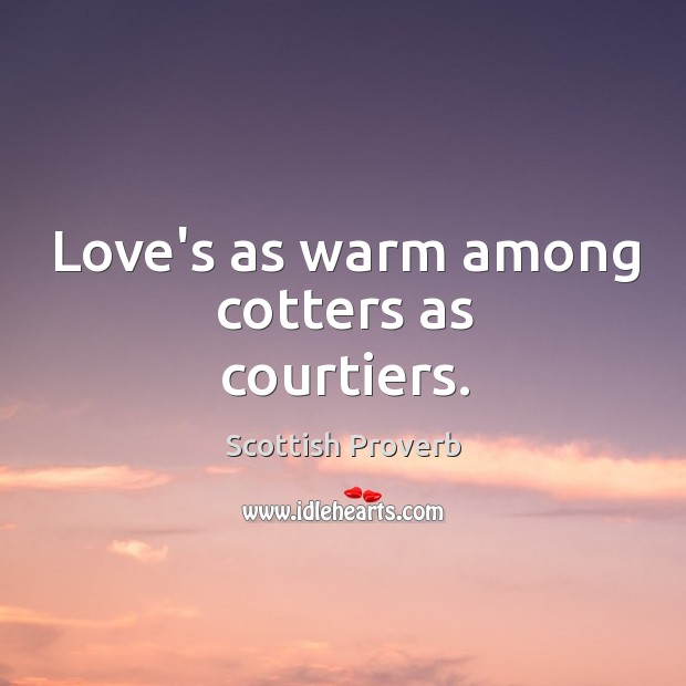 Love’s as warm among cotters as courtiers. Scottish Proverbs Image