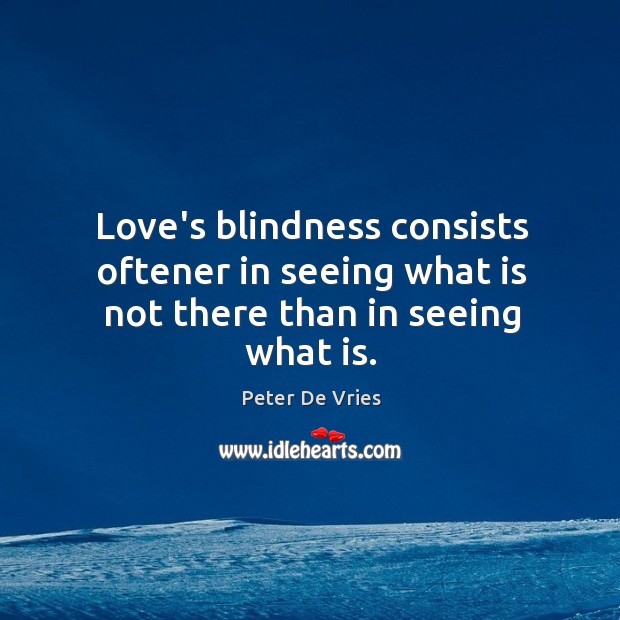 Love’s blindness consists oftener in seeing what is not there than in seeing what is. Peter De Vries Picture Quote