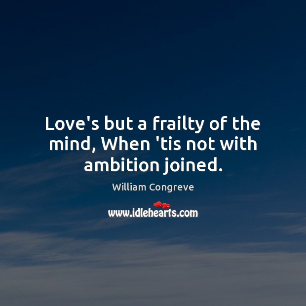 Love’s but a frailty of the mind, When ’tis not with ambition joined. William Congreve Picture Quote