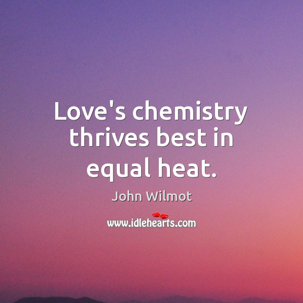 Love’s chemistry thrives best in equal heat. John Wilmot Picture Quote